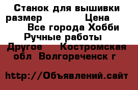 Станок для вышивки размер 26 *44.5 › Цена ­ 1 200 - Все города Хобби. Ручные работы » Другое   . Костромская обл.,Волгореченск г.